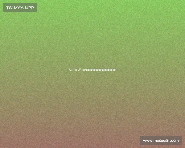 Apple Watch大改版来了！近首次更新，带来哪些惊喜？